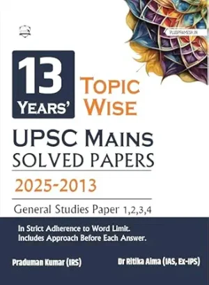 13 Topic-wise UPSC Civil Services IAS Mains Previous Year Solved Papers (2025 to 2013) for General Studies 1,2,3,4 | UPSC Solved Paper Book | For UPSC 2026 Exam